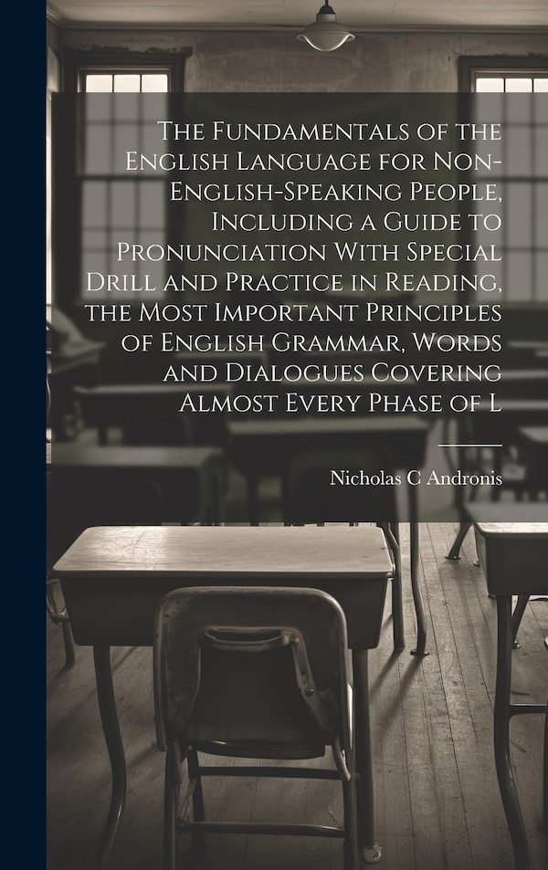 The Fundamentals of the English Language for Non-English-speaking People Including a Guide to Pronunciation With Special Drill and