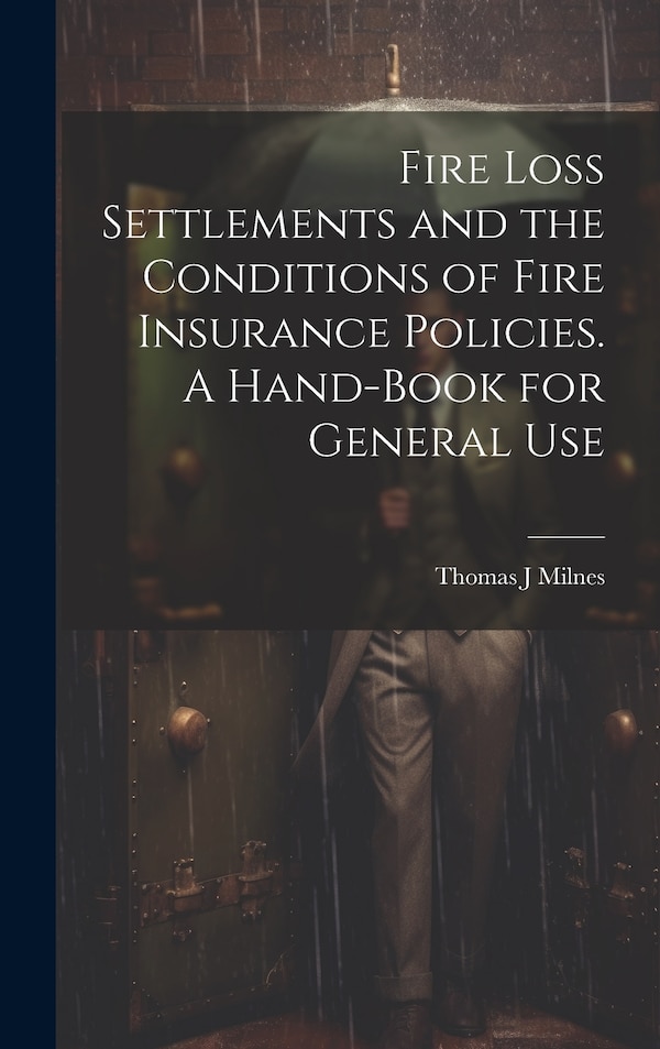 Fire Loss Settlements and the Conditions of Fire Insurance Policies. A Hand-book for General Use by Thomas J Milnes, Hardcover | Indigo Chapters