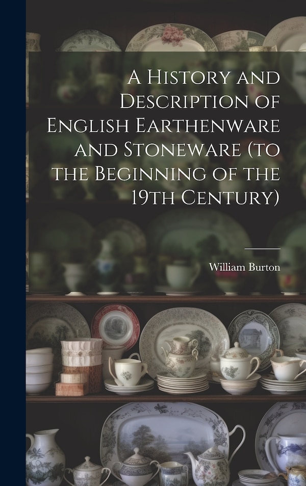 A History and Description of English Earthenware and Stoneware (to the Beginning of the 19th Century) by William Burton, Hardcover | Indigo Chapters
