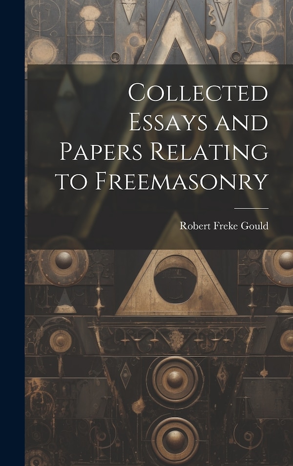 Collected Essays and Papers Relating to Freemasonry by Robert Freke Gould, Hardcover | Indigo Chapters