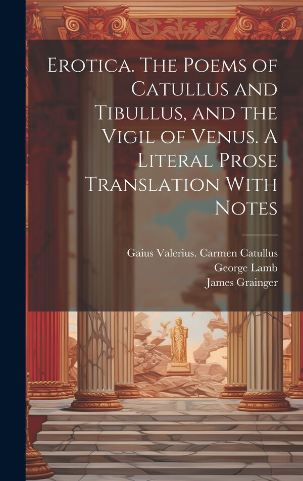 Erotica. The Poems of Catullus and Tibullus and the Vigil of Venus. A Literal Prose Translation With Notes by Walter Keating Kelly, Hardcover
