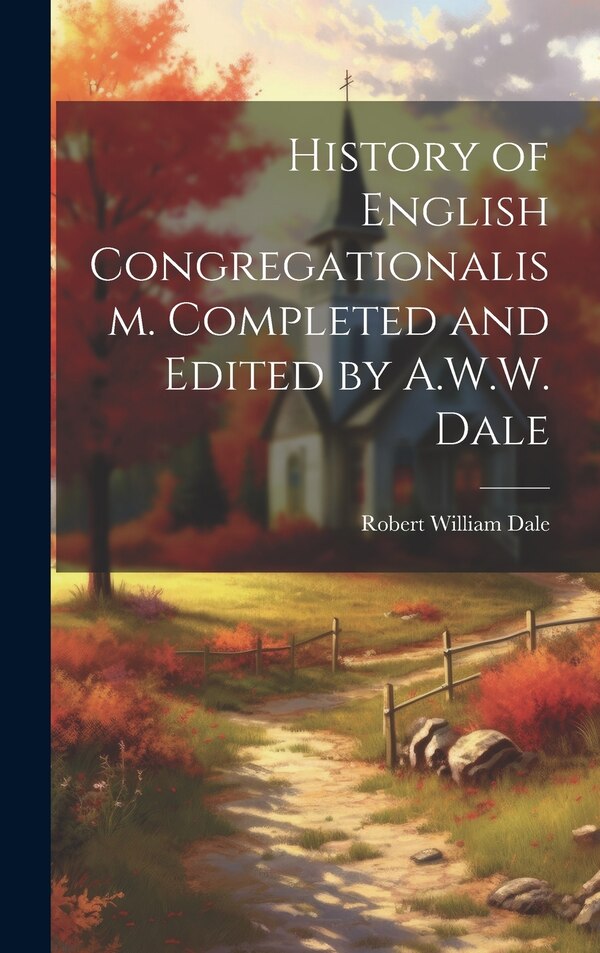 History of English Congregationalism. Completed and Edited by A.W.W. Dale by Robert William Dale, Hardcover | Indigo Chapters