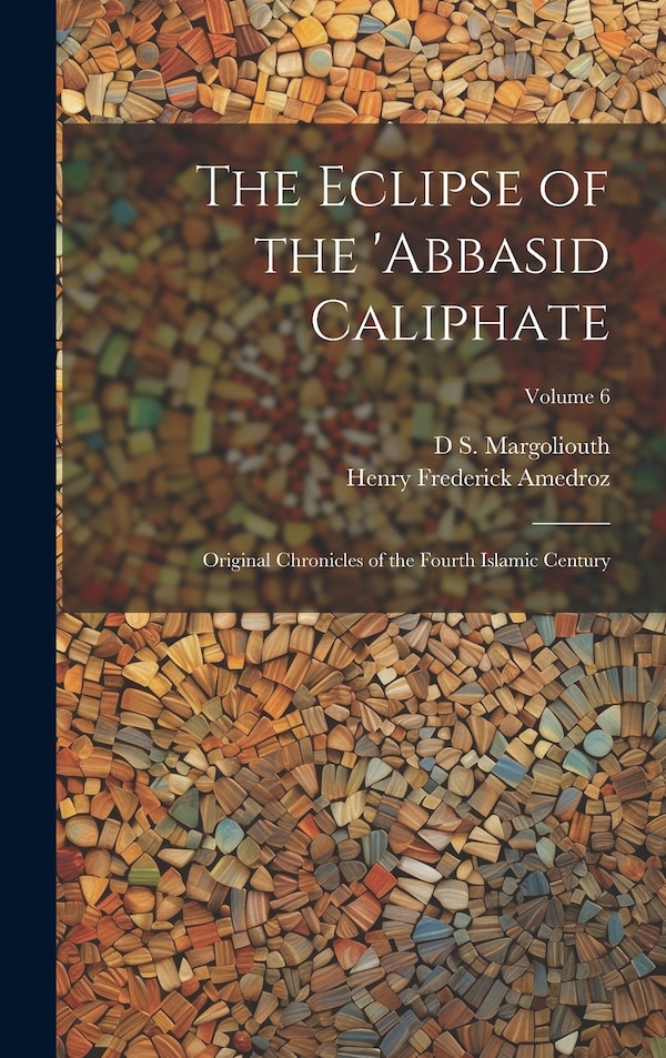 The Eclipse of the 'Abbasid Caliphate; Original Chronicles of the Fourth Islamic Century; Volume 6 by D S 1858-1940 Margoliouth, Hardcover