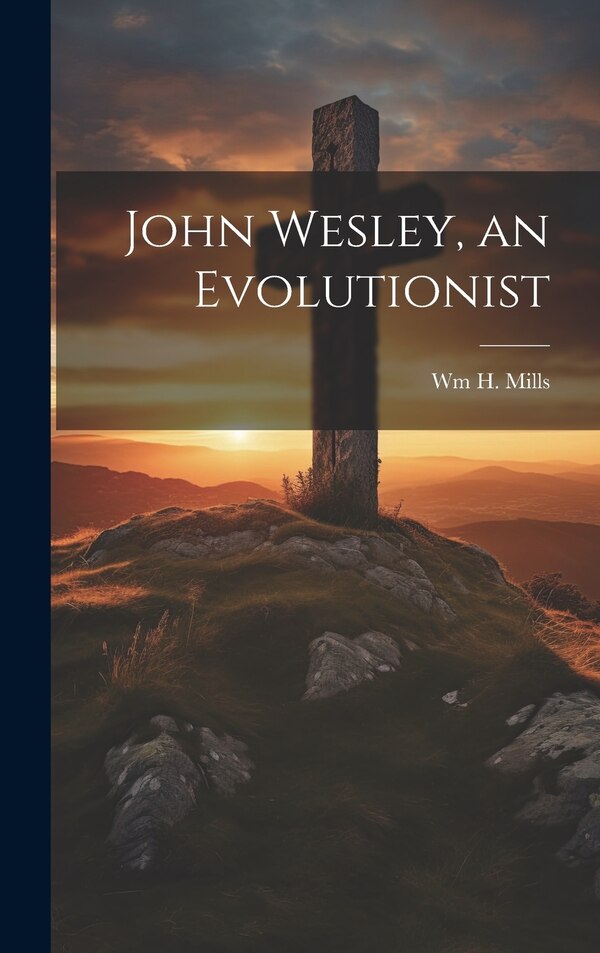 John Wesley an Evolutionist by Wm H 1837-1907 Mills, Hardcover | Indigo Chapters