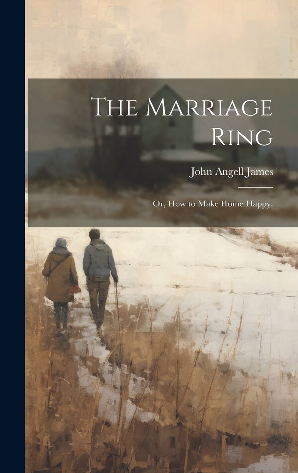 The Marriage Ring; or How to Make Home Happy by John Angell James, Hardcover | Indigo Chapters