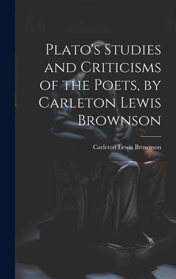 Plato's Studies and Criticisms of the Poets by Carleton Lewis Brownson, Hardcover | Indigo Chapters