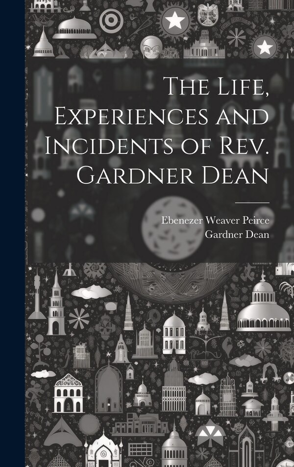 The Life Experiences and Incidents of Rev. Gardner Dean by Ebenezer Weaver Peirce, Hardcover | Indigo Chapters