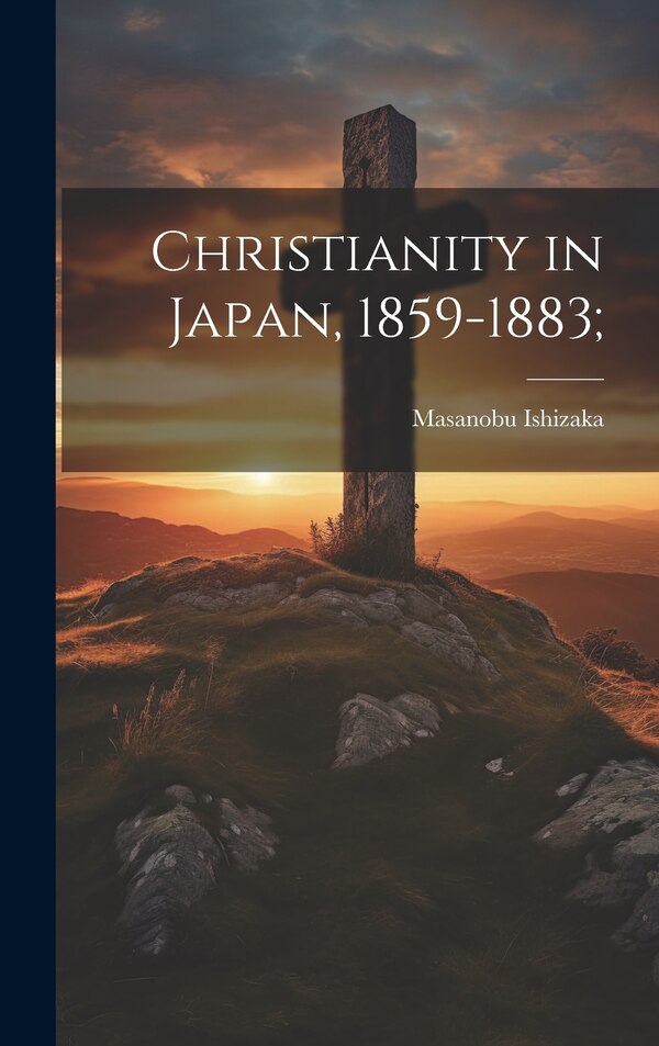 Christianity in Japan 1859-1883; by Masanobu Ishizaka, Hardcover | Indigo Chapters