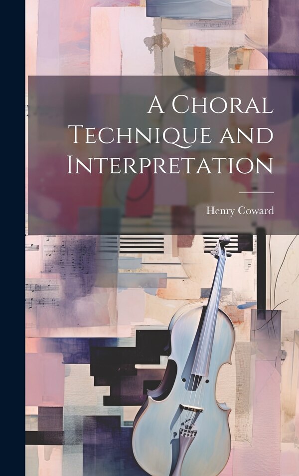 A Choral Technique and Interpretation by Henry Coward, Hardcover | Indigo Chapters
