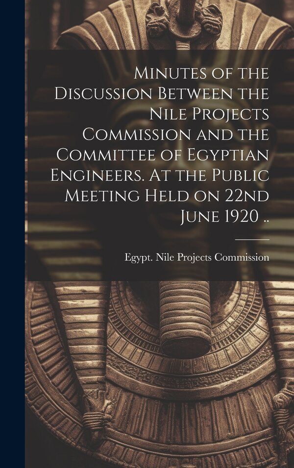 Minutes of the Discussion Between the Nile Projects Commission and the Committee of Egyptian Engineers. At the Public Meeting Held on 22nd