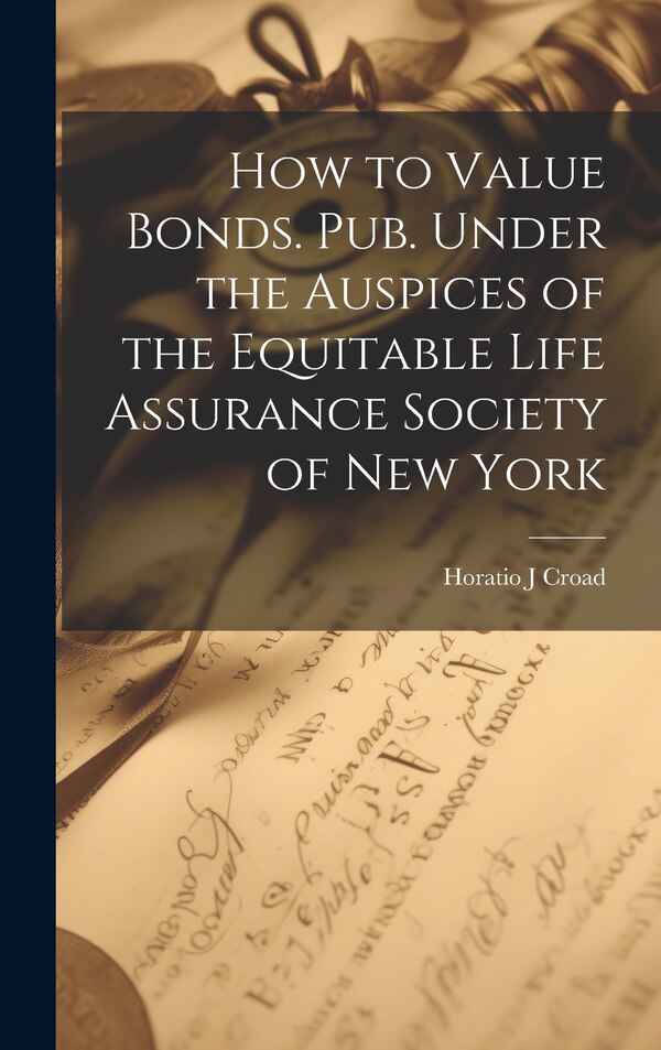 How to Value Bonds. Pub. Under the Auspices of the Equitable Life Assurance Society of New York by Horatio J Croad, Hardcover | Indigo Chapters