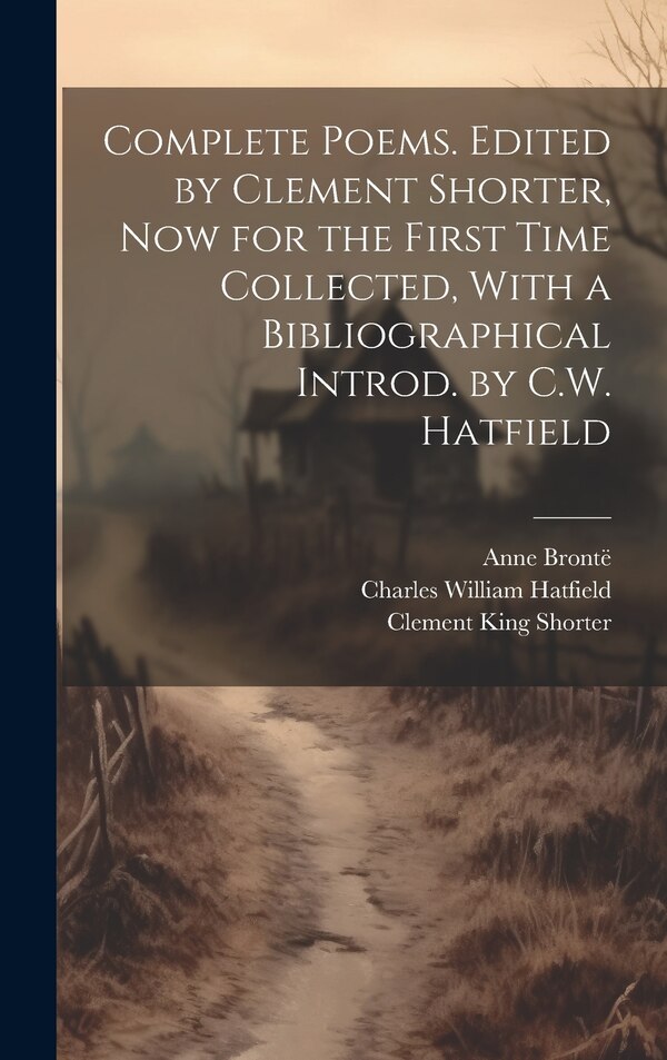 Complete Poems. Edited by Clement Shorter now for the First Time Collected With a Bibliographical Introd. by C.W. Hatfield by Clement King Shorter