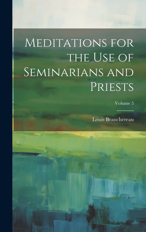 Meditations for the use of Seminarians and Priests; Volume 5 by Louis Branchereau, Hardcover | Indigo Chapters