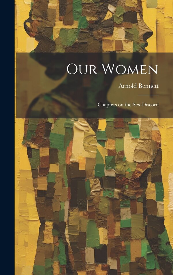 Our Women; Chapters on the Sex-discord by Arnold Bennett, Hardcover | Indigo Chapters