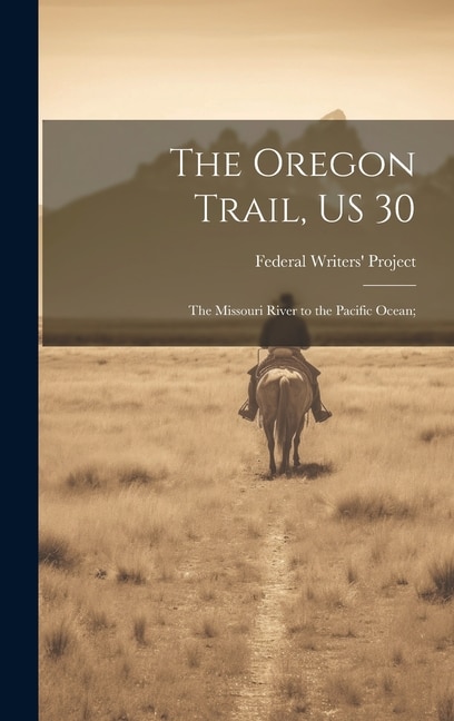 The Oregon Trail US 30; the Missouri River to the Pacific Ocean; by Federal Writers' Project, Hardcover | Indigo Chapters