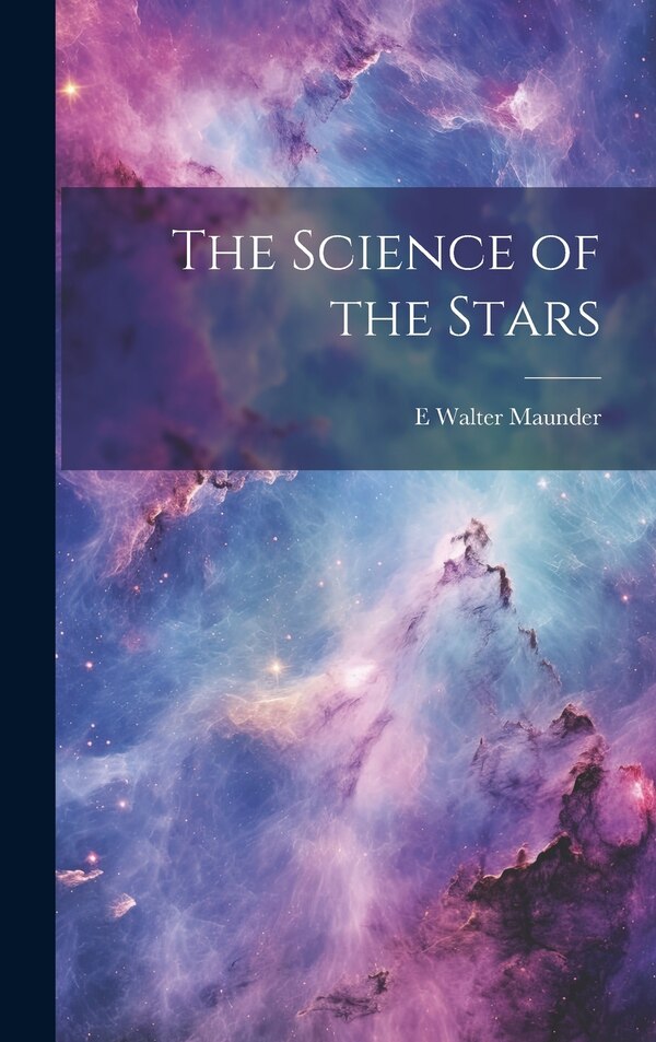 The Science of the Stars by E Walter 1851-1928 Maunder, Hardcover | Indigo Chapters