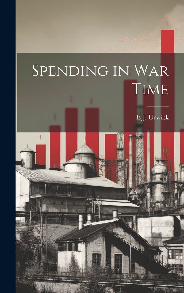 Spending in war Time by E J 1867-1945 Urwick, Hardcover | Indigo Chapters