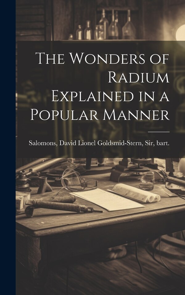 The Wonders of Radium Explained in a Popular Manner by David Lionel Goldsmid-stern Salomons, Hardcover | Indigo Chapters