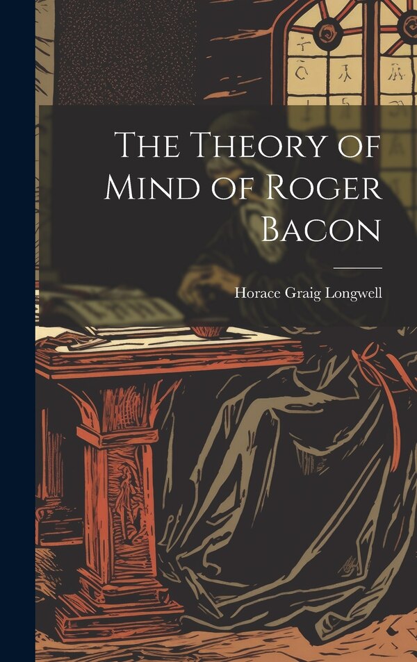 The Theory of Mind of Roger Bacon by Horace Graig Longwell, Hardcover | Indigo Chapters