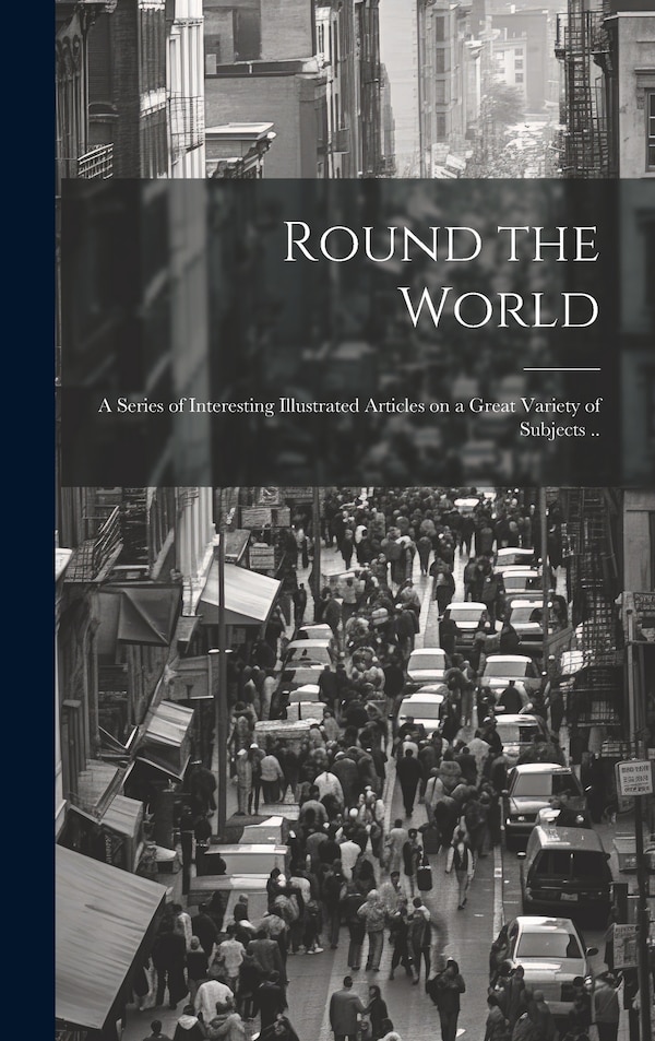 Round the World; a Series of Interesting Illustrated Articles on a Great Variety of Subjects by Anonymous Anonymous, Hardcover | Indigo Chapters