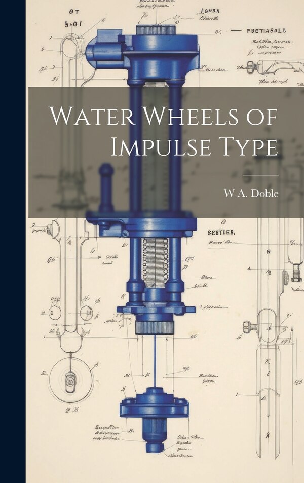 Water Wheels of Impulse Type by W A 1868-1942 Doble, Hardcover | Indigo Chapters