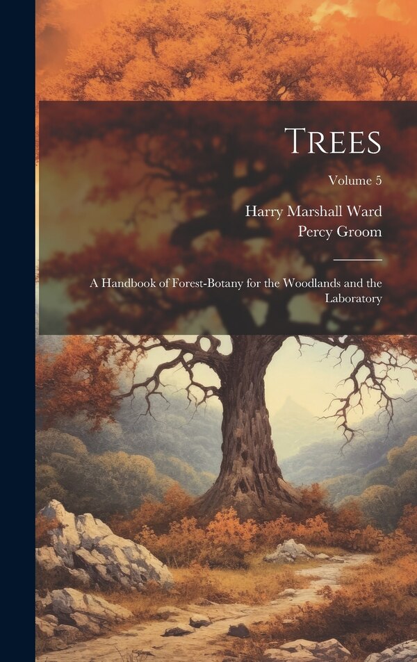 Trees; a Handbook of Forest-botany for the Woodlands and the Laboratory; Volume 5 by Harry Marshall Ward, Hardcover | Indigo Chapters
