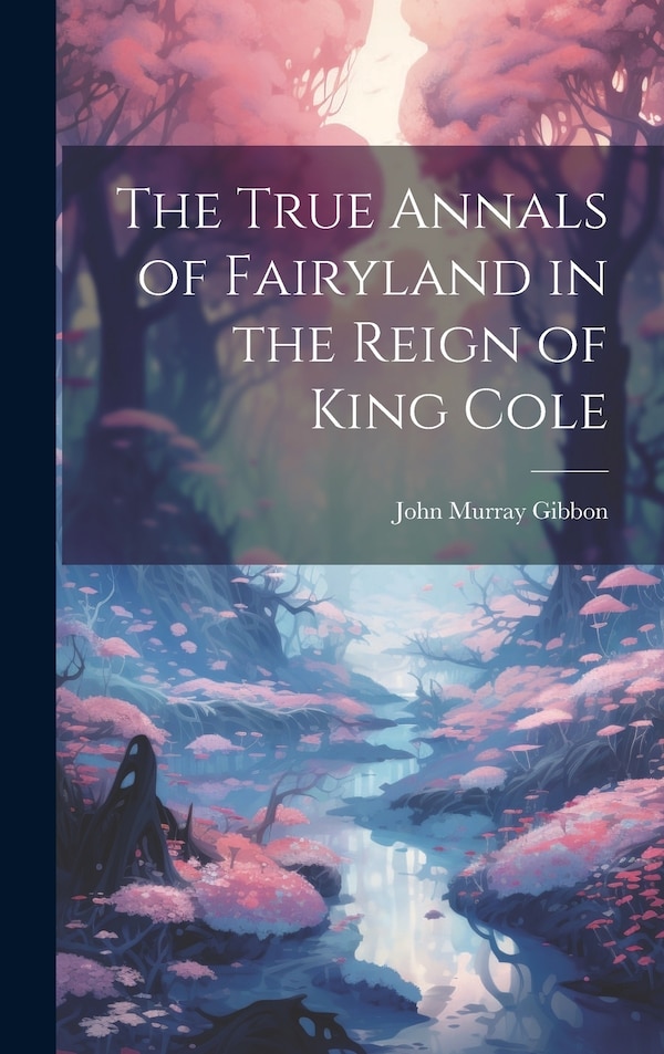 The True Annals of Fairyland in the Reign of King Cole by John Murray Gibbon, Hardcover | Indigo Chapters