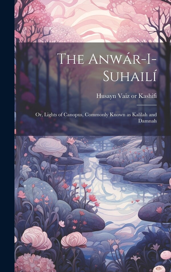 The Anwár-i-Suhailí by Husayn Vaiz D 1504 or 5 Kashifi, Hardcover | Indigo Chapters