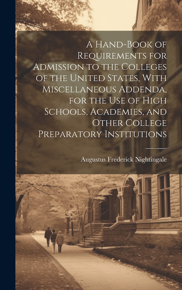 A Hand-book of Requirements for Admission to the Colleges of the United States With Miscellaneous Addenda for the use of High Schools