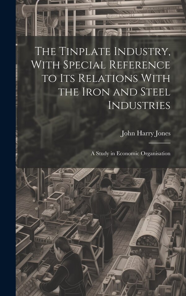The Tinplate Industry With Special Reference to its Relations With the Iron and Steel Industries; a Study in Economic Organisation