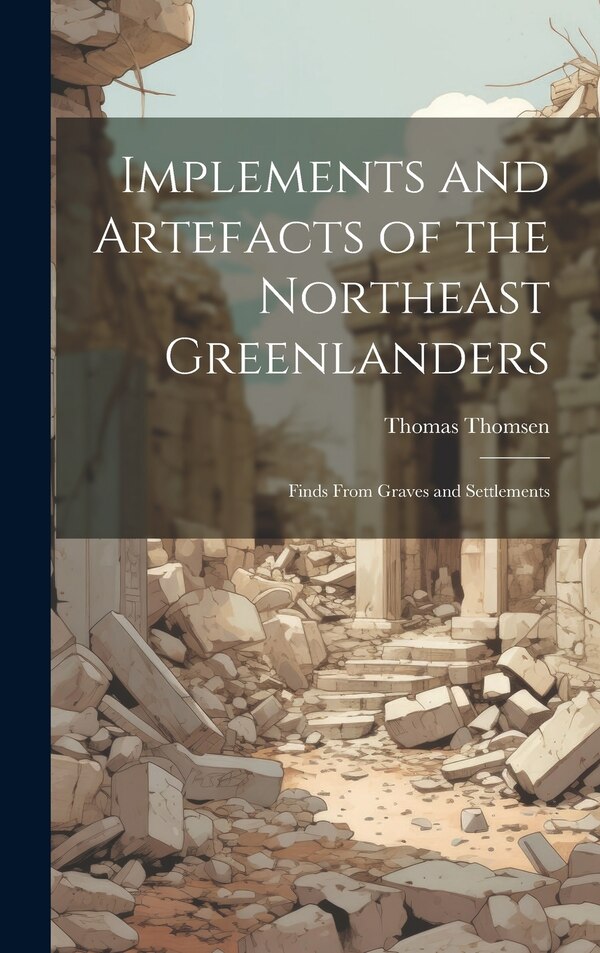 Implements and Artefacts of the Northeast Greenlanders; Finds From Graves and Settlements by Thomas Thomsen, Hardcover | Indigo Chapters