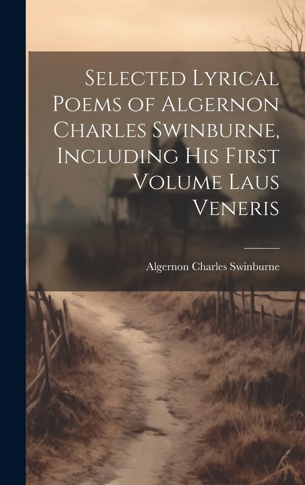 Selected Lyrical Poems of Algernon Charles Swinburne Including his First Volume Laus Veneris, Hardcover | Indigo Chapters