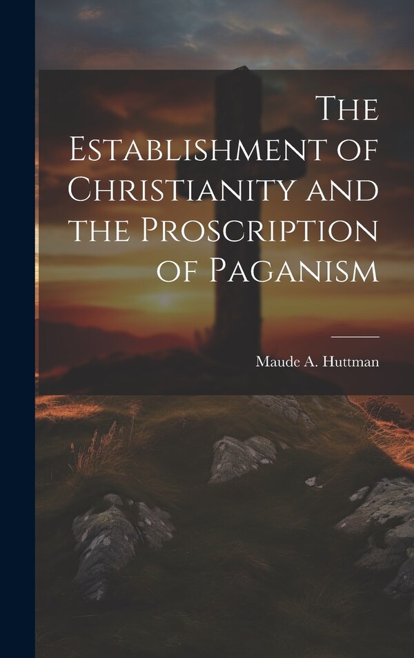 The Establishment of Christianity and the Proscription of Paganism by Maude A B 1872 Huttman, Hardcover | Indigo Chapters
