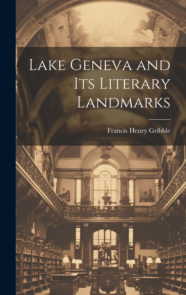 Lake Geneva and its Literary Landmarks by Francis Henry Gribble, Hardcover | Indigo Chapters