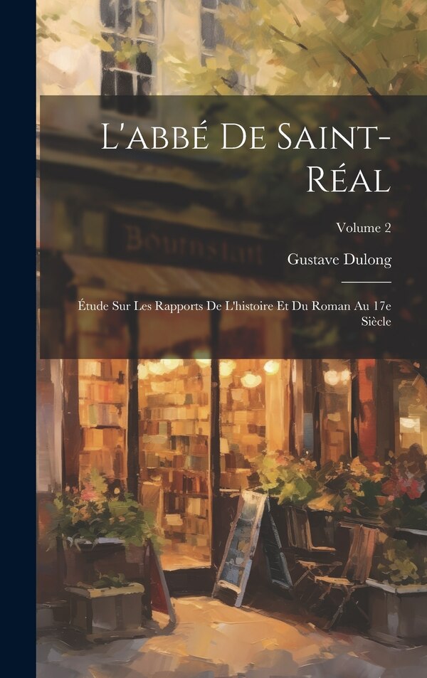 L'abbé de Saint-Réal; étude sur les rapports de l'histoire et du roman au 17e siècle; Volume 2 by Gustave Dulong, Hardcover | Indigo Chapters