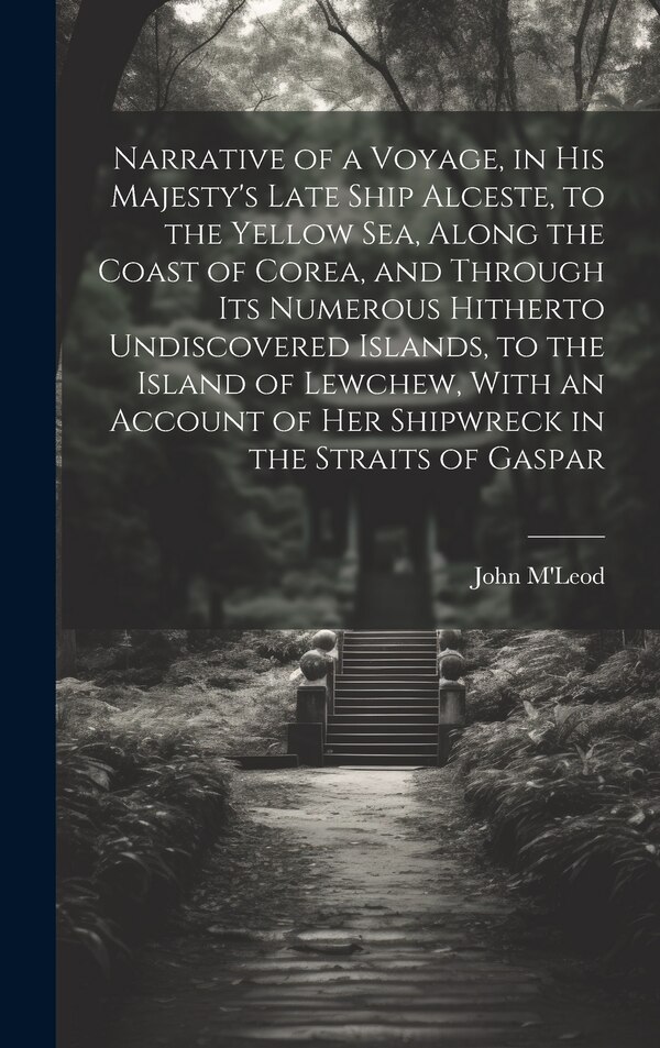 Narrative of a Voyage in His Majesty's Late Ship Alceste to the Yellow Sea Along the Coast of Corea and Through its Numerous Hitherto by John M'Leod