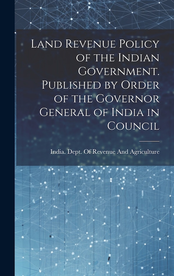 Land Revenue Policy of the Indian Government. Published by Order of the Governor General of India in Council | Indigo Chapters