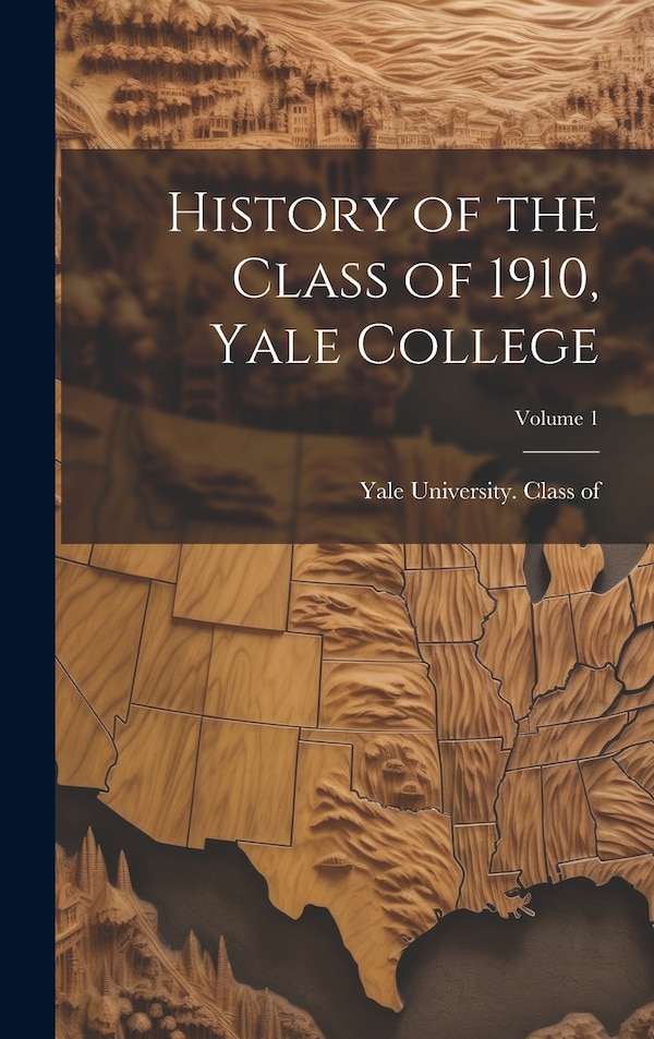 History of the Class of 1910 Yale College; Volume 1 by Yale University Class of 1910, Hardcover | Indigo Chapters