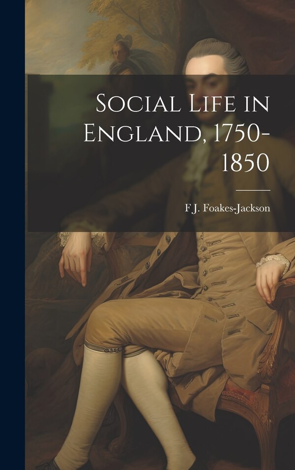 Social Life in England 1750-1850 by F J 1855-1941 Foakes-Jackson, Hardcover | Indigo Chapters