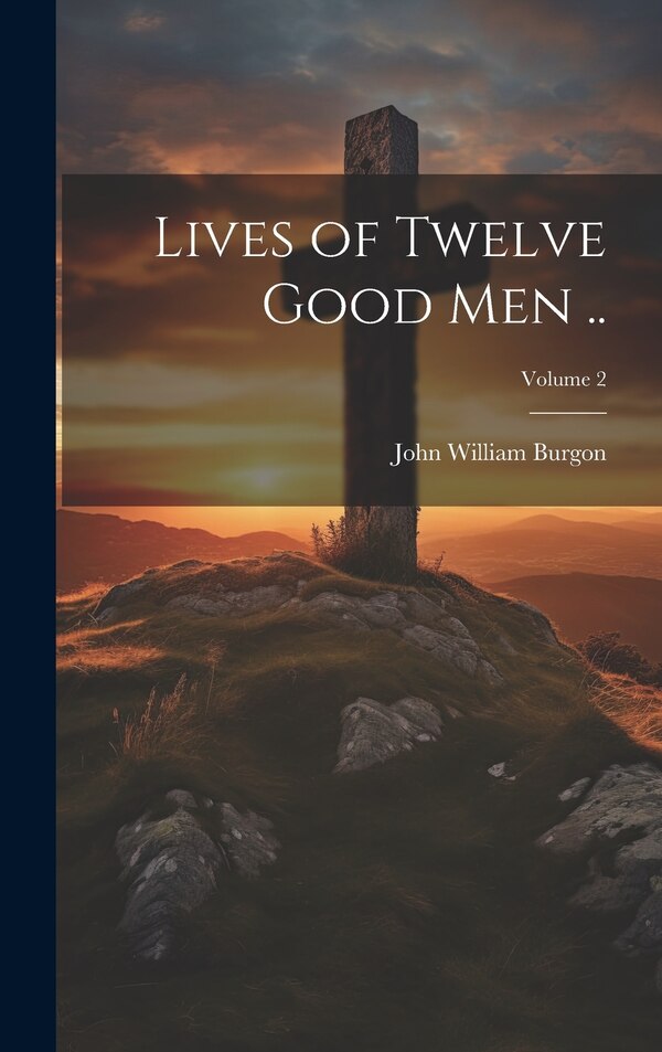 Lives of Twelve Good men ; Volume 2 by John William Burgon, Hardcover | Indigo Chapters