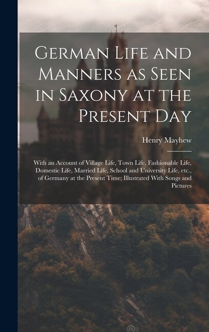 German Life and Manners as Seen in Saxony at the Present Day by Henry Mayhew, Hardcover | Indigo Chapters