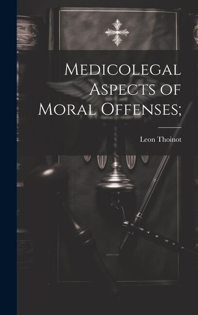 Medicolegal Aspects of Moral Offenses; by Leon Thoinot, Hardcover | Indigo Chapters