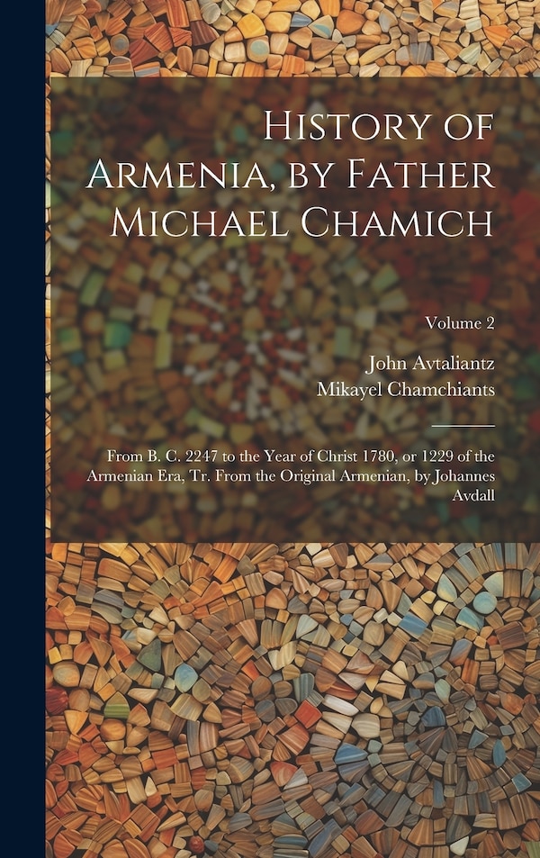 History of Armenia by Father Michael Chamich; From B. C. 2247 to the Year of Christ 1780 or 1229 of the Armenian era tr. From the | Indigo Chapters
