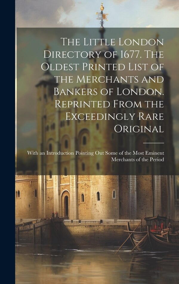 The Little London Directory of 1677. The Oldest Printed List of the Merchants and Bankers of London. Reprinted From the Exceedingly Rare