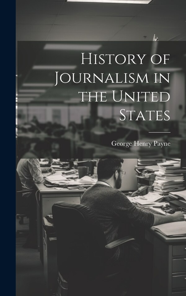 History of Journalism in the United States by George Henry Payne, Hardcover | Indigo Chapters