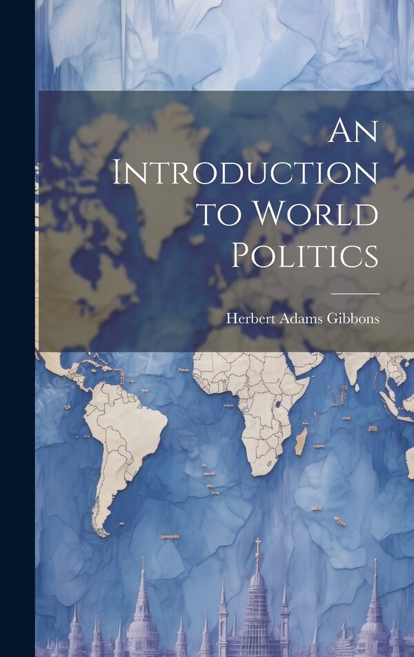 An Introduction to World Politics by Herbert Adams Gibbons, Hardcover | Indigo Chapters