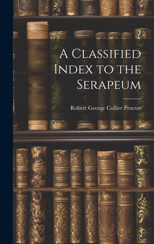 A Classified Index to the Serapeum by Robert George Collier Proctor, Hardcover | Indigo Chapters