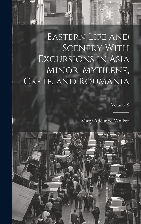 Eastern Life and Scenery With Excursions in Asia Minor Mytilene Crete and Roumania; Volume 2 by Mary Adelaide Walker, Hardcover | Indigo Chapters