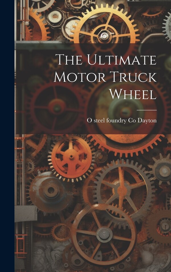 The Ultimate Motor Truck Wheel by O Steel Foundry Co Dayton, Hardcover | Indigo Chapters