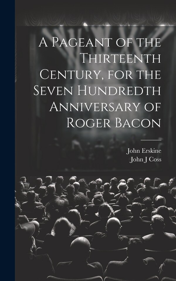 A Pageant of the Thirteenth Century for the Seven Hundredth Anniversary of Roger Bacon by John Erskine, Hardcover | Indigo Chapters